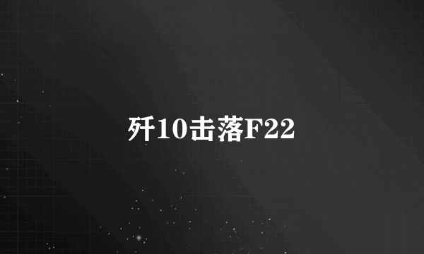 歼10击落F22