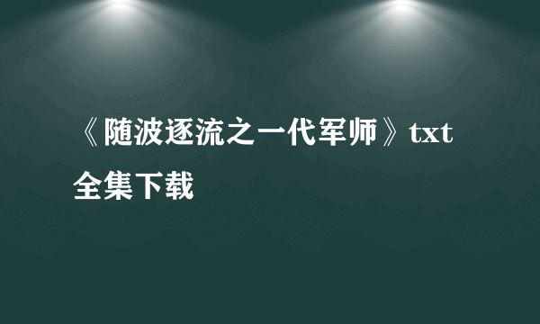 《随波逐流之一代军师》txt全集下载