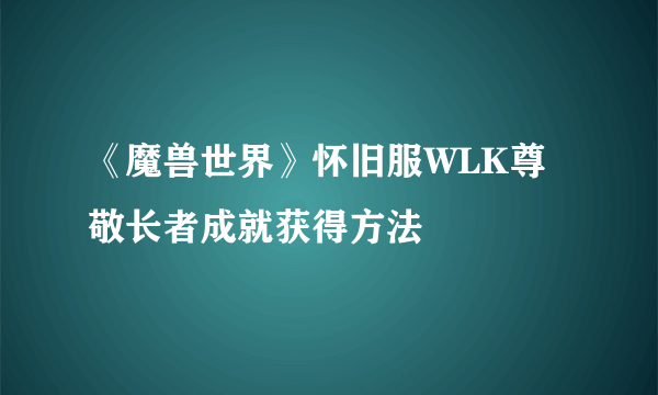 《魔兽世界》怀旧服WLK尊敬长者成就获得方法