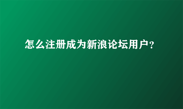 怎么注册成为新浪论坛用户？