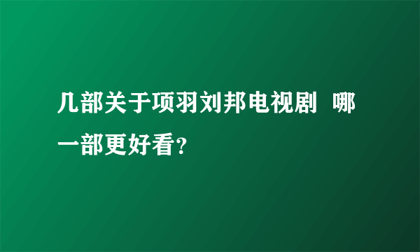 几部关于项羽刘邦电视剧  哪一部更好看？