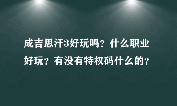 成吉思汗3好玩吗？什么职业好玩？有没有特权码什么的？