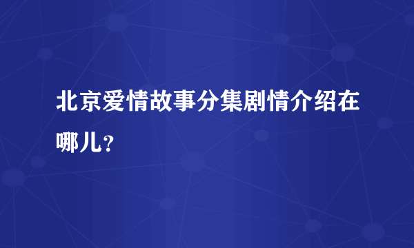 北京爱情故事分集剧情介绍在哪儿？