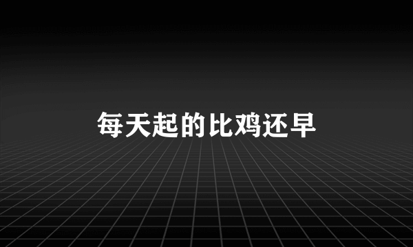 每天起的比鸡还早