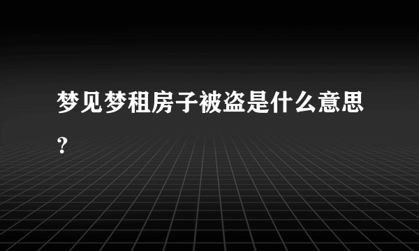 梦见梦租房子被盗是什么意思？