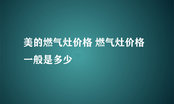 美的燃气灶价格 燃气灶价格一般是多少