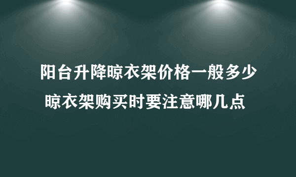 阳台升降晾衣架价格一般多少 晾衣架购买时要注意哪几点