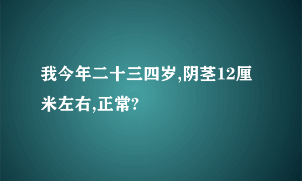 我今年二十三四岁,阴茎12厘米左右,正常?