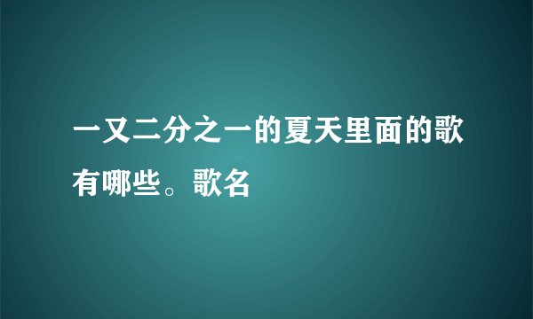 一又二分之一的夏天里面的歌有哪些。歌名