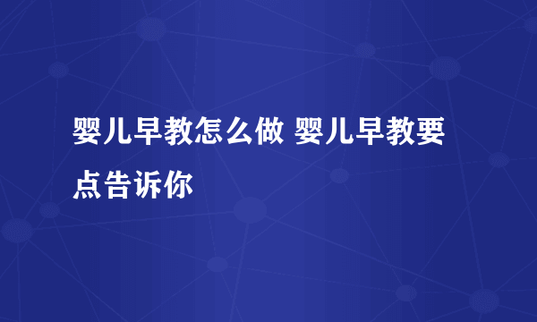 婴儿早教怎么做 婴儿早教要点告诉你