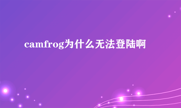 camfrog为什么无法登陆啊