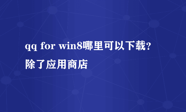 qq for win8哪里可以下载？除了应用商店