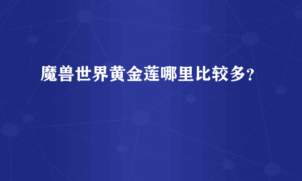 魔兽世界黄金莲哪里比较多？