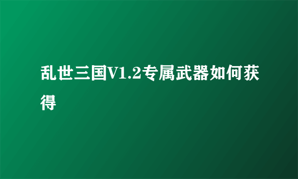 乱世三国V1.2专属武器如何获得