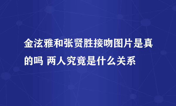 金泫雅和张贤胜接吻图片是真的吗 两人究竟是什么关系