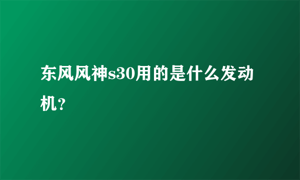 东风风神s30用的是什么发动机？