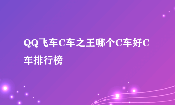 QQ飞车C车之王哪个C车好C车排行榜