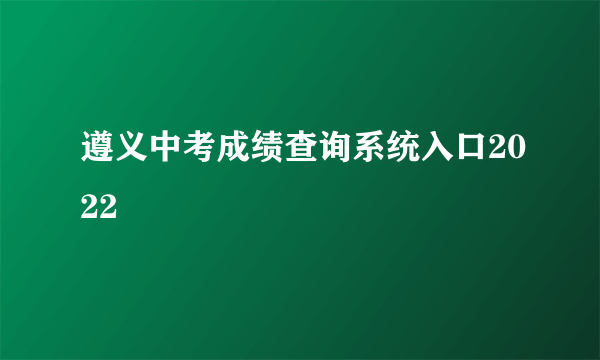 遵义中考成绩查询系统入口2022