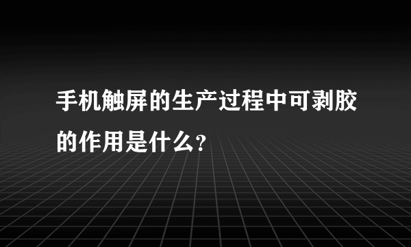 手机触屏的生产过程中可剥胶的作用是什么？