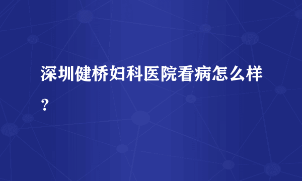 深圳健桥妇科医院看病怎么样？