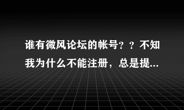 谁有微风论坛的帐号？？不知我为什么不能注册，总是提示“请仔细阅读以上的注册许可协议”