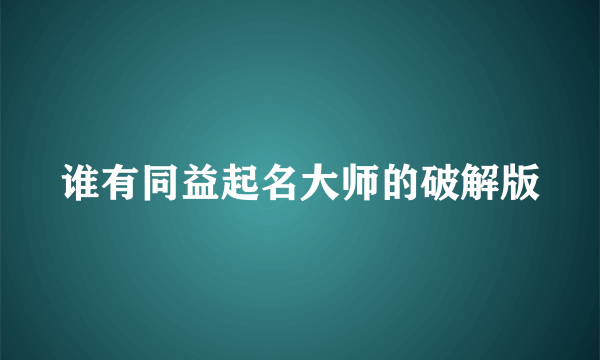 谁有同益起名大师的破解版