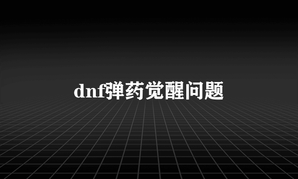 dnf弹药觉醒问题