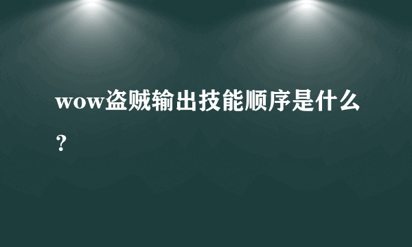 wow盗贼输出技能顺序是什么？