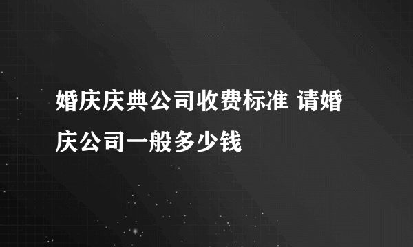 婚庆庆典公司收费标准 请婚庆公司一般多少钱