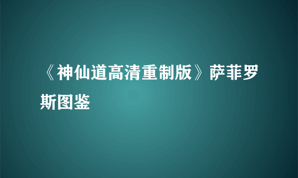 《神仙道高清重制版》萨菲罗斯图鉴