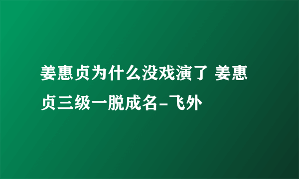 姜惠贞为什么没戏演了 姜惠贞三级一脱成名-飞外