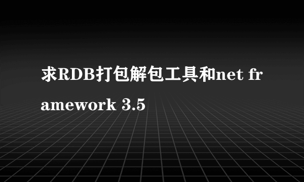 求RDB打包解包工具和net framework 3.5