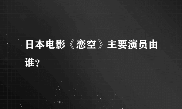 日本电影《恋空》主要演员由谁？