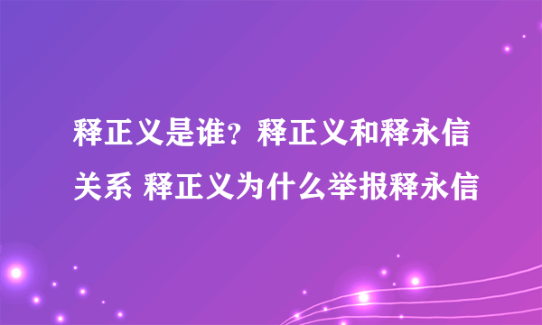 释正义是谁？释正义和释永信关系 释正义为什么举报释永信