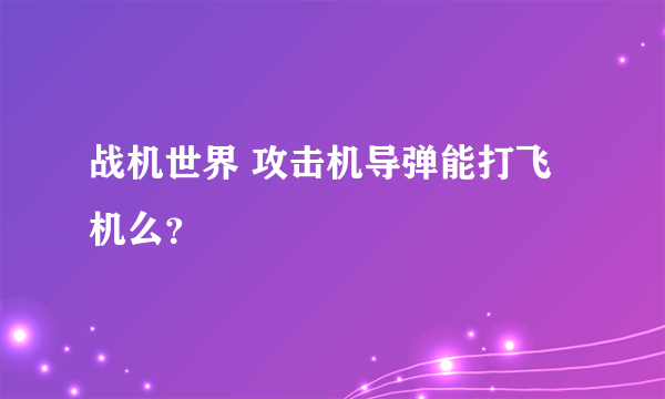 战机世界 攻击机导弹能打飞机么？