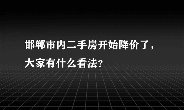 邯郸市内二手房开始降价了，大家有什么看法？