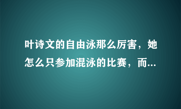 叶诗文的自由泳那么厉害，她怎么只参加混泳的比赛，而不参加自由泳的比赛呢？？？？？？？？？？？