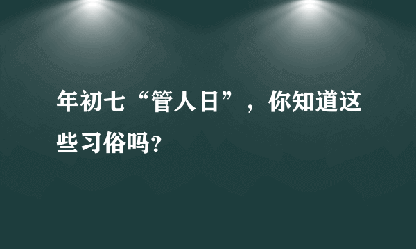 年初七“管人日”，你知道这些习俗吗？