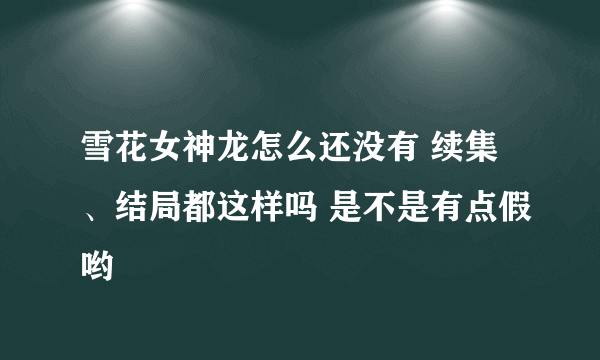 雪花女神龙怎么还没有 续集、结局都这样吗 是不是有点假哟