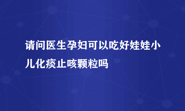 请问医生孕妇可以吃好娃娃小儿化痰止咳颗粒吗