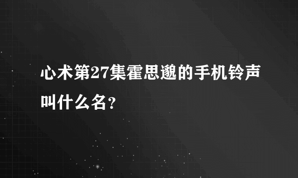 心术第27集霍思邈的手机铃声叫什么名？