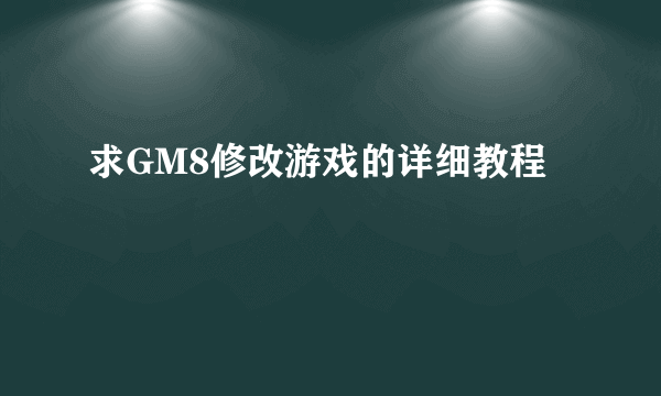 求GM8修改游戏的详细教程