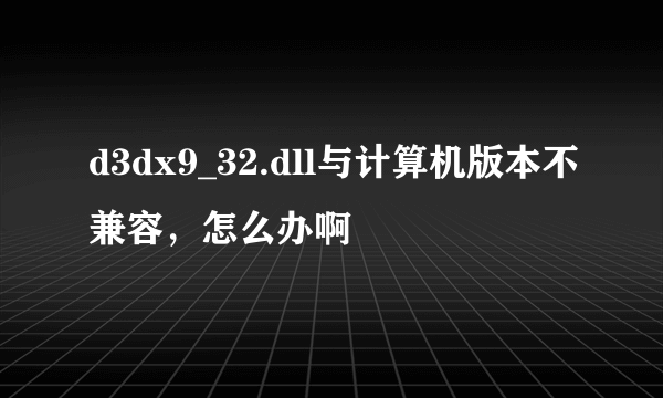 d3dx9_32.dll与计算机版本不兼容，怎么办啊