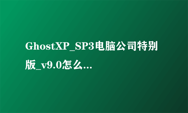 GhostXP_SP3电脑公司特别版_v9.0怎么重新安装系统,里头有1-9个选项 请详细说明一下重装步骤,谢谢!!