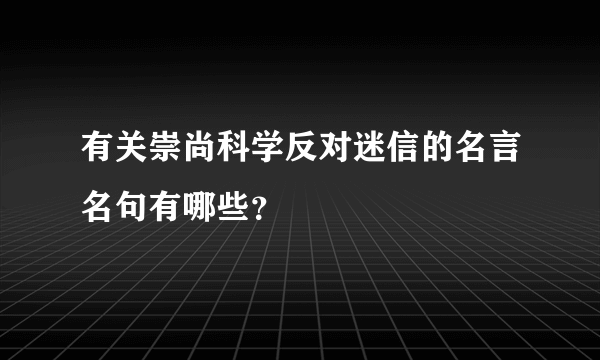 有关崇尚科学反对迷信的名言名句有哪些？