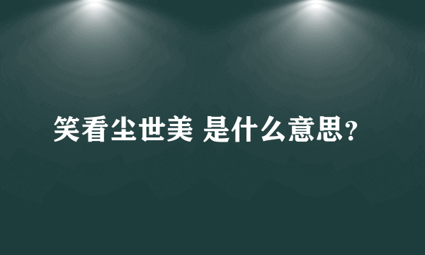 笑看尘世美 是什么意思？