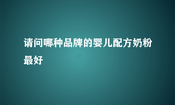 请问哪种品牌的婴儿配方奶粉最好