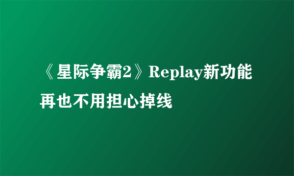 《星际争霸2》Replay新功能 再也不用担心掉线