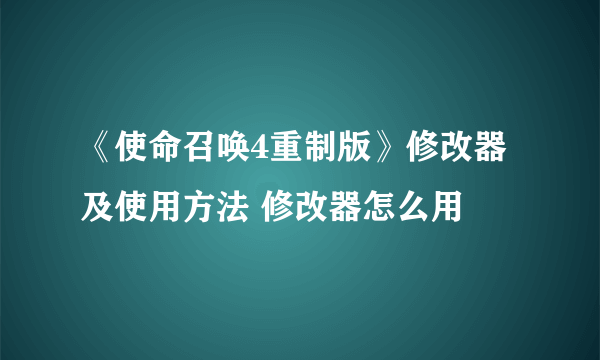 《使命召唤4重制版》修改器及使用方法 修改器怎么用