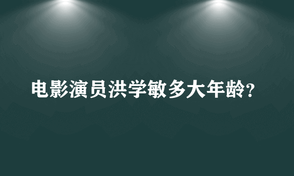 电影演员洪学敏多大年龄？